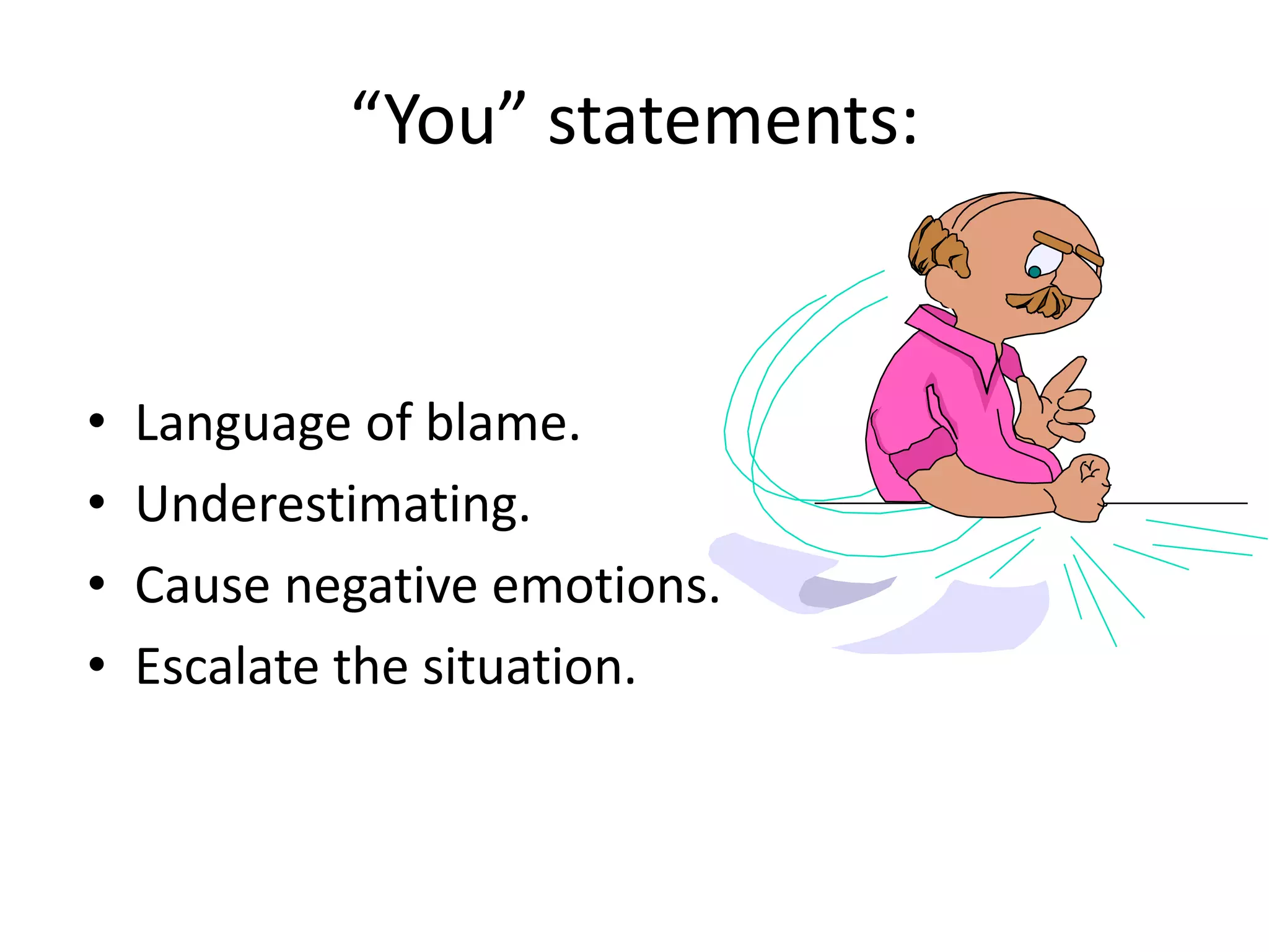 “You” statements:


•   Language of blame.
•   Underestimating.
•   Cause negative emotions.
•   Escalate the situation.
 