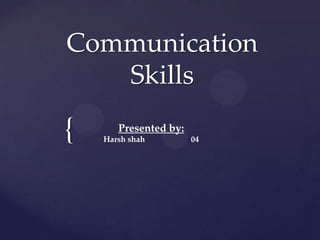 {
Communication
Skills
Presented by:
Harsh shah 04
 