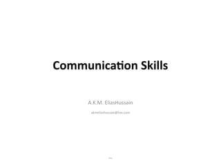 Communication Skills
A.K.M. EliasHussain
akmeliashussain@live.com
Elias
 