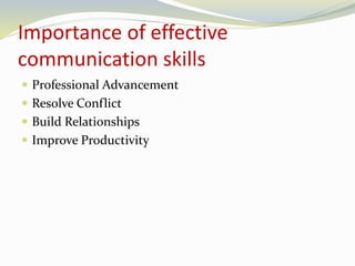 Importance of effective 
communication skills 
 Professional Advancement 
 Resolve Conflict 
 Build Relationships 
 Improve Productivity 
 
