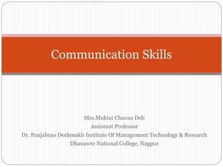 Mrs.Muktai Chavan Deb
Assistant Professor
Dr. Panjabrao Deshmukh Institute Of Management Technology & Research
Dhanawte National College, Nagpur
Communication Skills
 