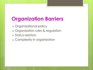 Organization Barriers 
 Organizational policy 
 Organization rules & regulation 
 Status relation 
 Complexity in organization 
 