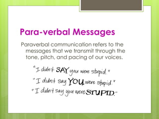 Para-verbal Messages 
Paraverbal communication refers to the 
messages that we transmit through the 
tone, pitch, and pacing of our voices. 
 