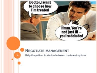 NEGOTIATE MANAGEMENT
Help the patient to decide between treatment options10
 