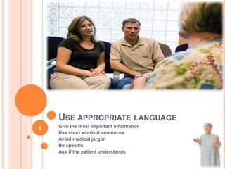 USE APPROPRIATE LANGUAGE
Give the most important information
Use short words & sentences
Avoid medical jargon
Be specific
Ask if the patient understands
6
 