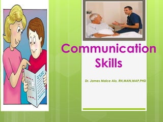 Communication
Skills
Dr. James Malce Alo, RN,MAN,MAP,PHD
 