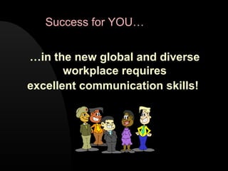 …in the new global and diverse
workplace requires
excellent communication skills!
Success for YOU…
 