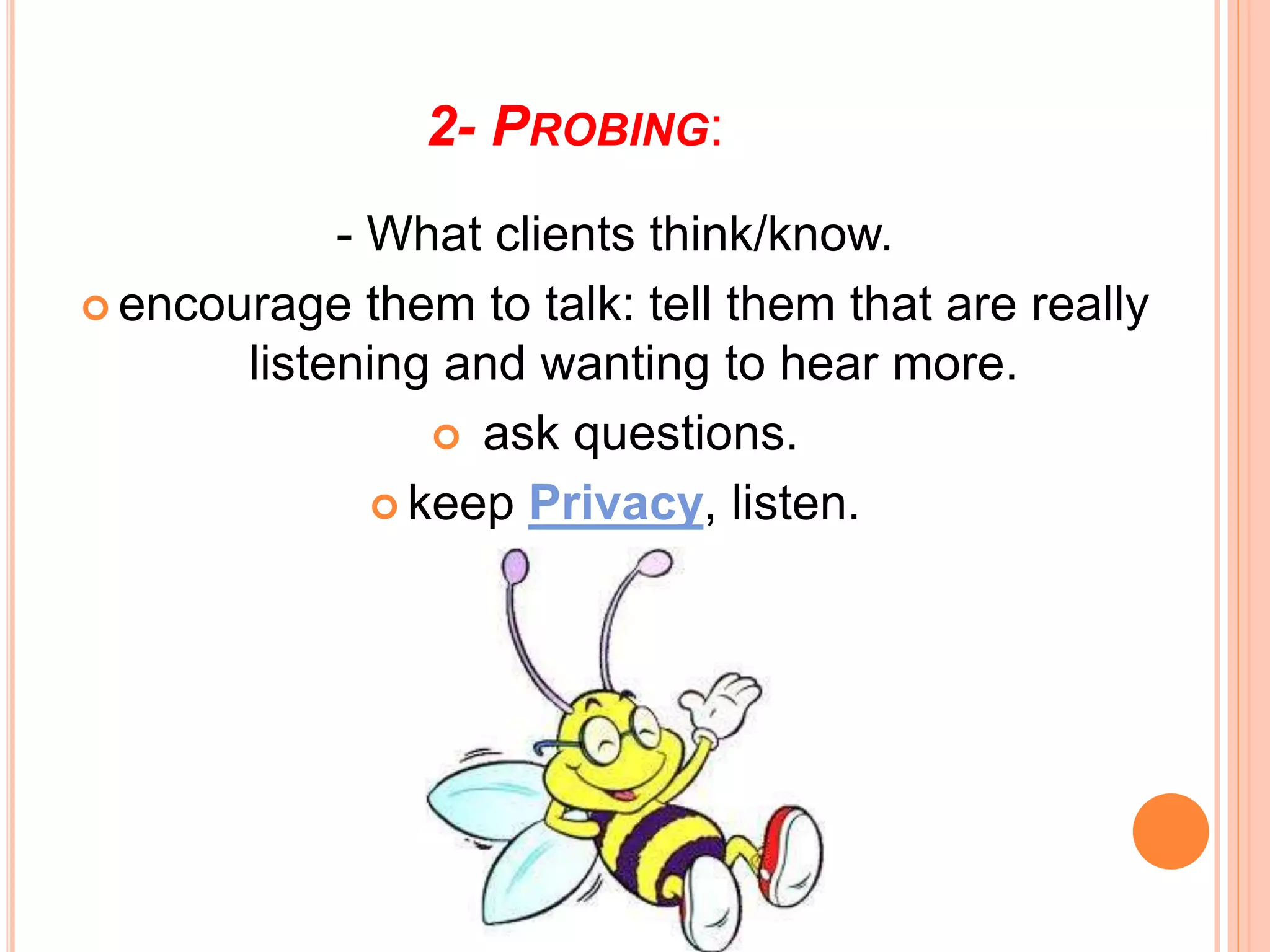 2- PROBING:
- What clients think/know.
 encourage them to talk: tell them that are really
listening and wanting to hear more.
 ask questions.
 keep Privacy, listen.
 