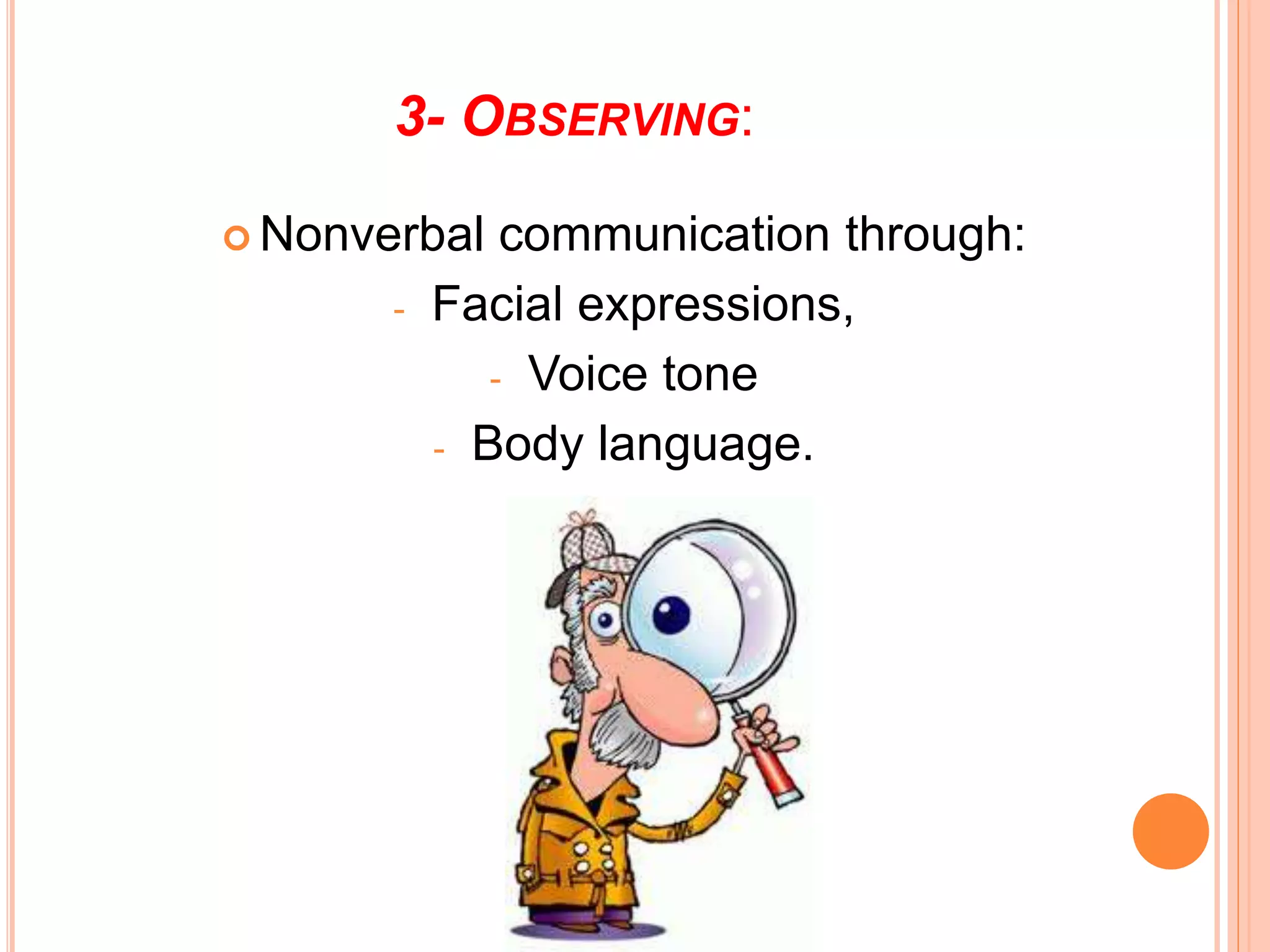 3- OBSERVING:
 Nonverbal communication through:
- Facial expressions,
- Voice tone
- Body language.
 