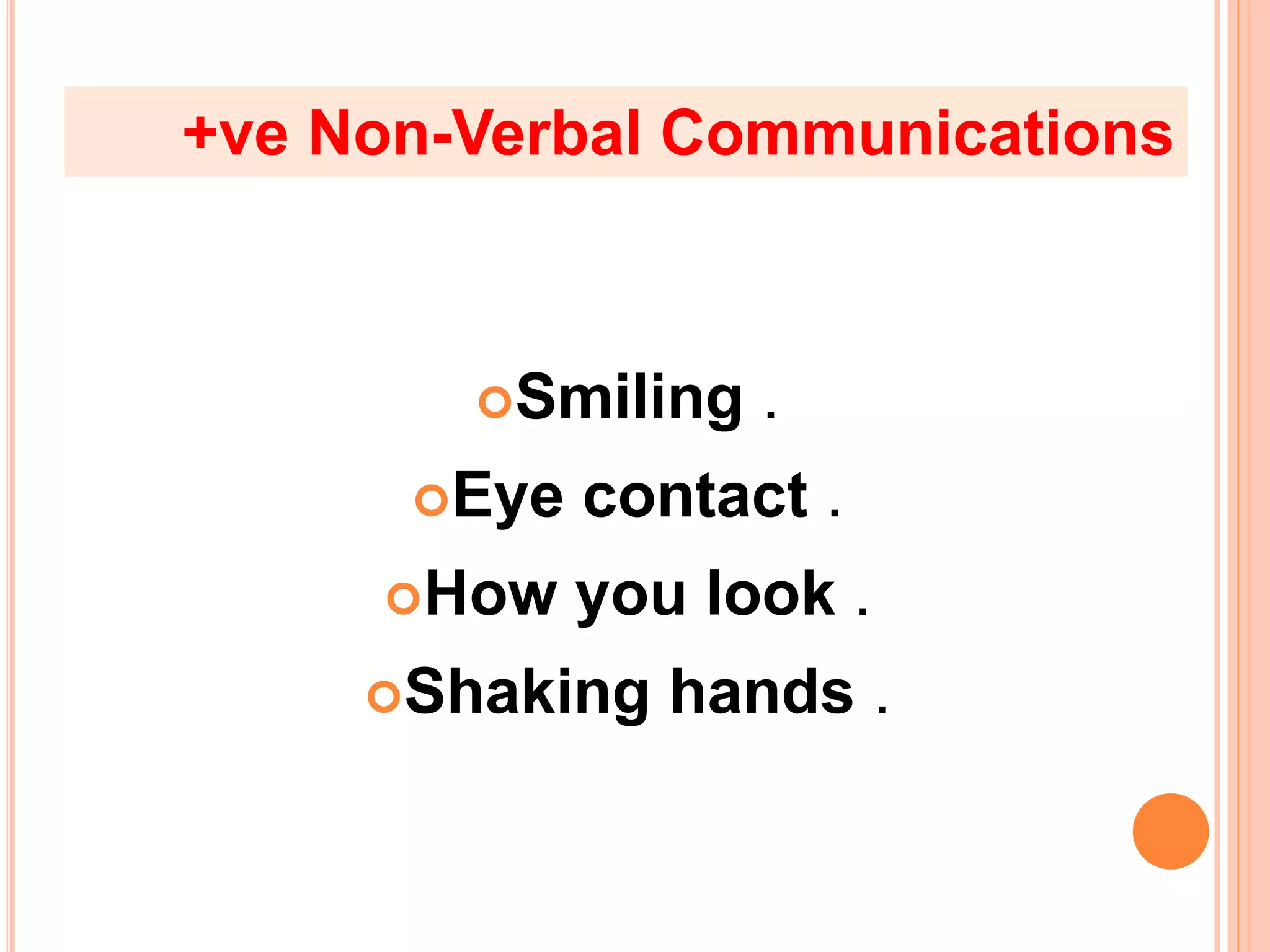 Smiling .
Eye contact .
How you look .
Shaking hands .
+ve Non-Verbal Communications
 