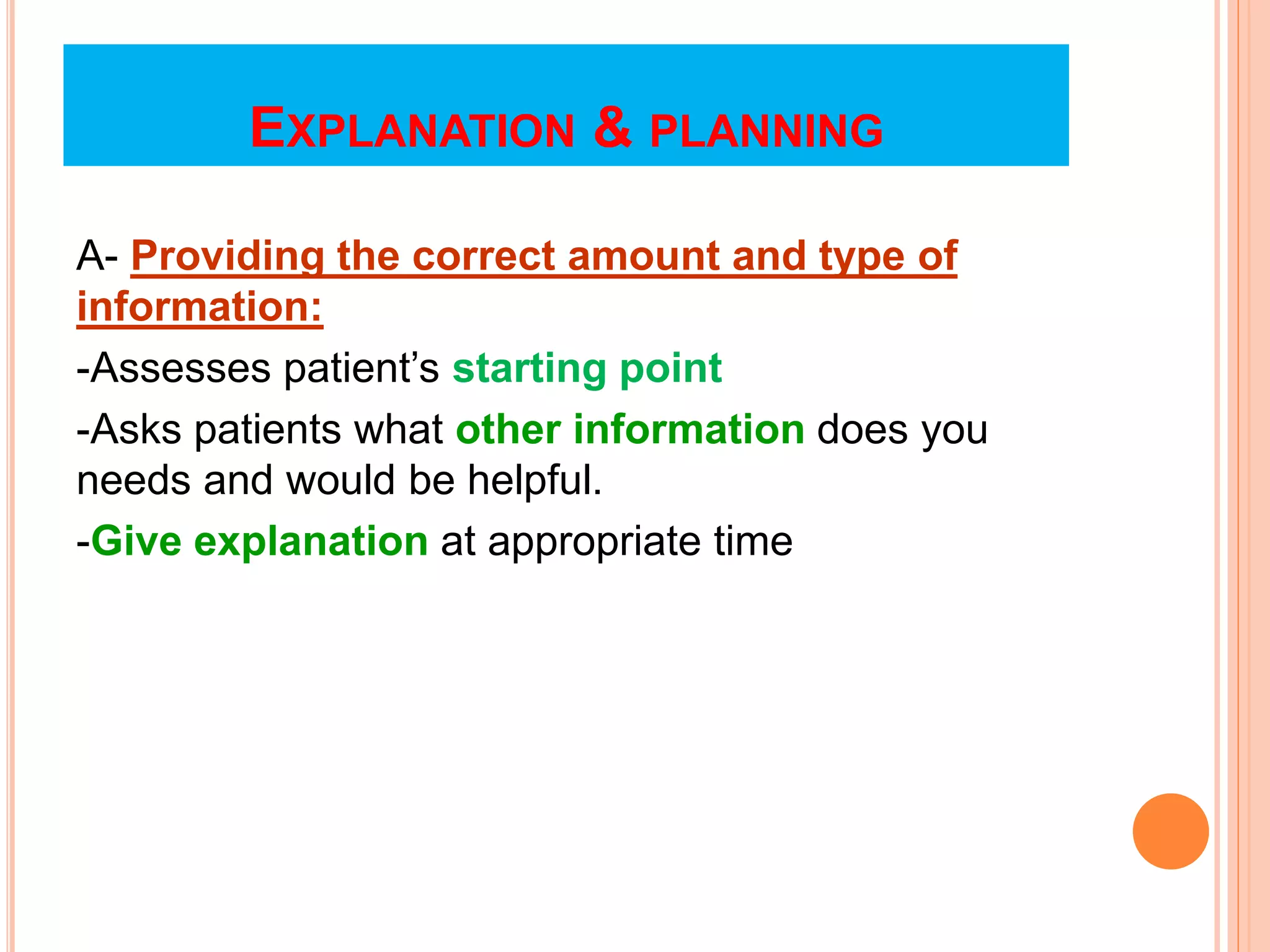 EXPLANATION & PLANNING
A- Providing the correct amount and type of
information:
-Assesses patient’s starting point
-Asks patients what other information does you
needs and would be helpful.
-Give explanation at appropriate time
 