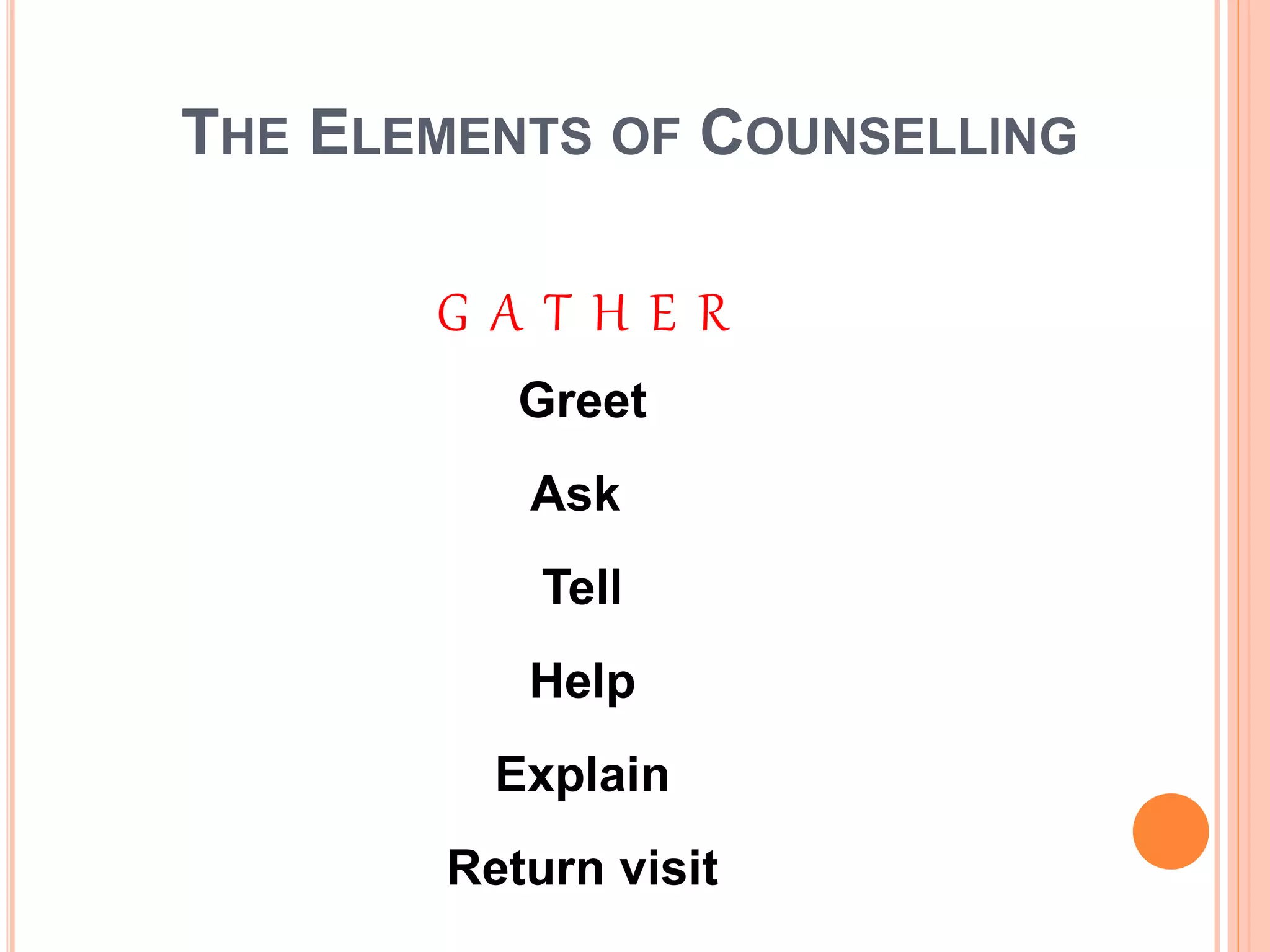 THE ELEMENTS OF COUNSELLING
G A T H E R
Greet
Ask
Tell
Help
Explain
Return visit
 