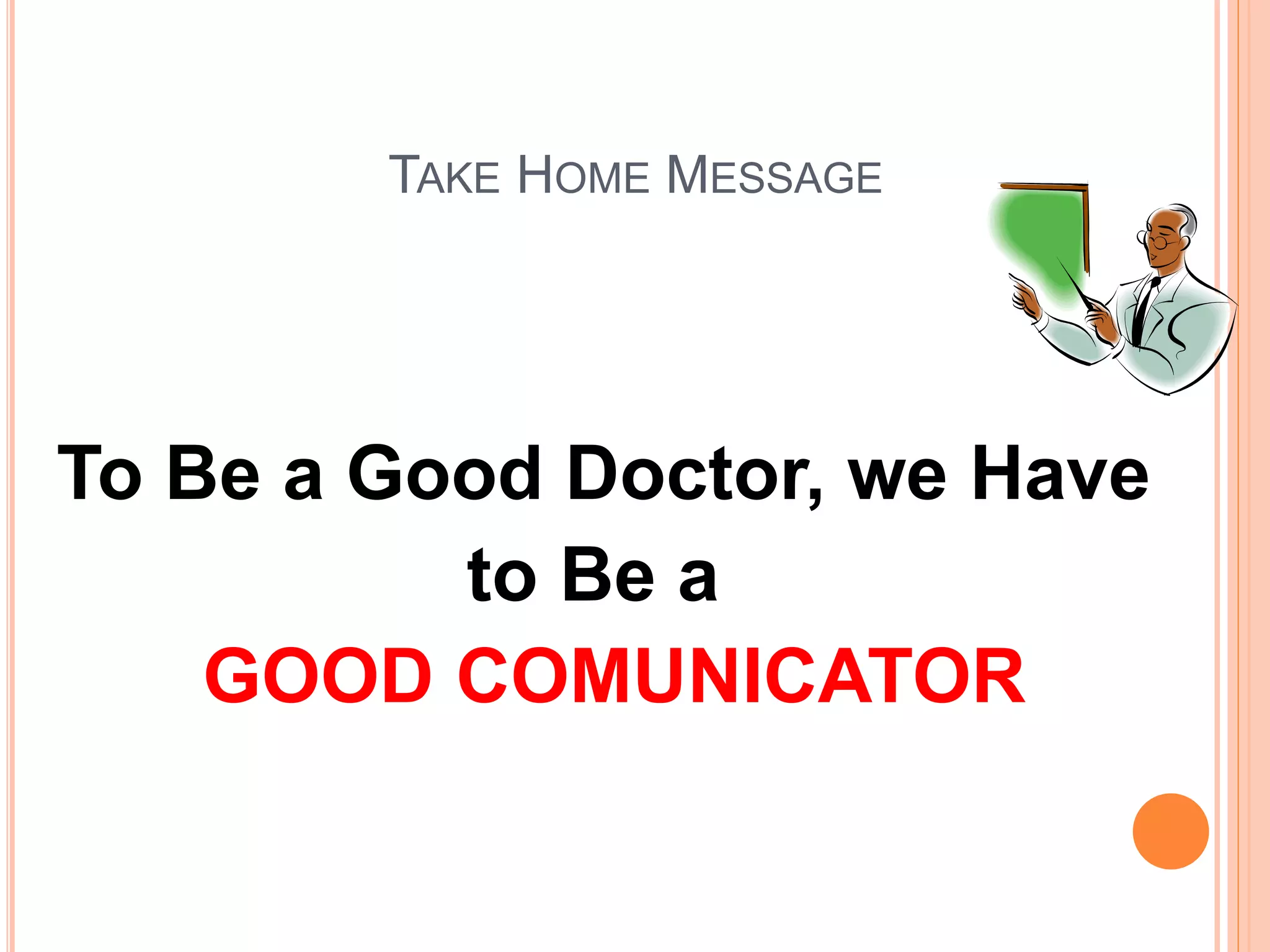 TAKE HOME MESSAGE
To Be a Good Doctor, we Have
to Be a
GOOD COMUNICATOR
 