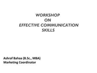 Ashraf Bahaa (B.Sc., MBA)
Marketing Coordinator
WORKSHOP
ON
EFFECTIVE COMMUNICATION
SKILLS
 