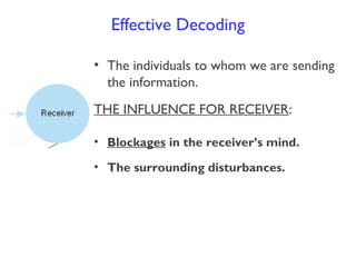 • The individuals to whom we are sending
the information.
THE INFLUENCE FOR RECEIVER:
• Blockages in the receiver’s mind.
• The surrounding disturbances.
Effective Decoding
 