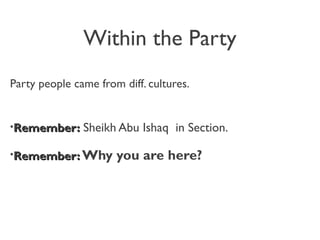 Within the Party
Party people came from diff. cultures.
•Remember:Remember: Sheikh Abu Ishaq in Section.
•Remember:Remember: Why you are here?
 