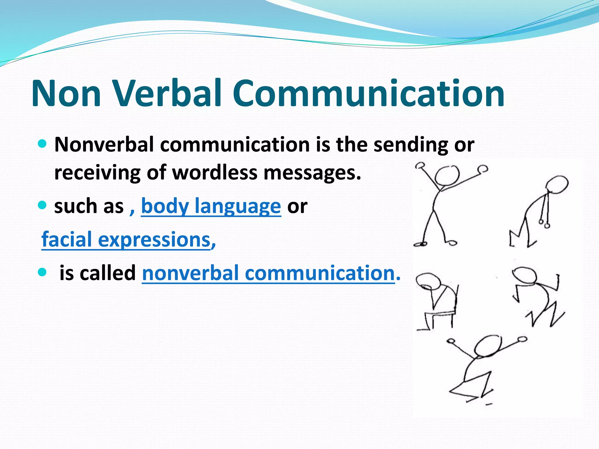 Non Verbal Communication
 Nonverbal communication is the sending or
receiving of wordless messages.
 such as , body language or
facial expressions,
 is called nonverbal communication.
 