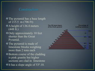 In casing the whole pyramid white limestone was
used that covers the top third of the pyramid.
The pyramid sits on bedro...