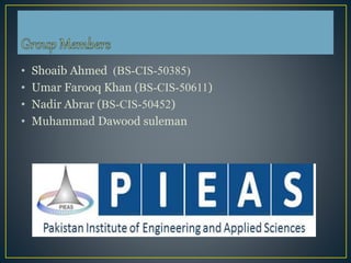 • Shoaib Ahmed (BS-CIS-50385)
• Umar Farooq Khan (BS-CIS-50611)
• Nadir Abrar (BS-CIS-50452)
• Muhammad Dawood suleman
 