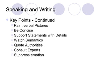 Speaking and Writing
Key Points - Continued
 Paint verbal Pictures
 Be Concise
 Support Statements with Details
 Watch Semantics
 Quote Authorities
 Consult Experts
 Suppress emotion
 