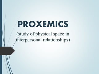 PROXEMICS
(study of physical space in
interpersonal relationships)
 