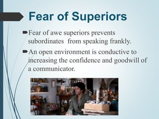 Fear of Superiors
Fear of awe superiors prevents
subordinates from speaking frankly.
An open environment is conductive to
increasing the confidence and goodwill of
a communicator.
 