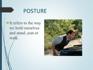 POSTURE
It refers to the way
we hold ourselves
and stand ,seat or
walk.
 