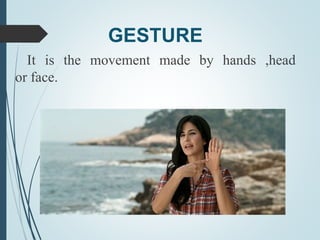GESTURE
It is the movement made by hands ,head
or face.
 