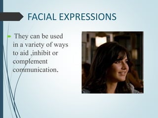 FACIAL EXPRESSIONS
 They can be used
in a variety of ways
to aid ,inhibit or
complement
communication.
 