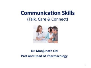 Communication Skills
(Talk, Care & Connect)
Dr. Manjunath GN
Prof and Head of Pharmacology
1
 