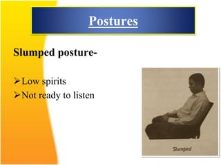 Postures
Slumped posture-
Low spirits
Not ready to listen
 