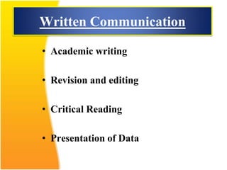Written Communication
• Academic writing
• Revision and editing
• Critical Reading
• Presentation of Data
 