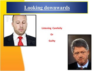 Looking downwards
Listening Carefully
Or
Guilty
 