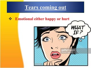 Tears coming out
 Emotional either happy or hurt
 