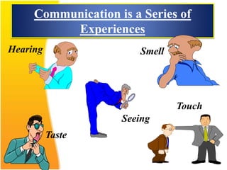 Communication is a Series of
Experiences
Hearing
Taste
Seeing
Touch
Smell
 