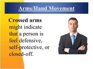 Arms/Hand Movement
Crossed arms
might indicate
that a person is
feel defensive,
self-protective, or
closed-off.
 