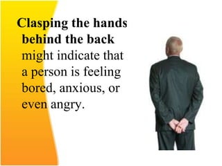 Clasping the hands
behind the back
might indicate that
a person is feeling
bored, anxious, or
even angry.
 