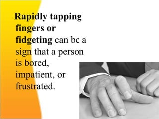 Rapidly tapping
fingers or
fidgeting can be a
sign that a person
is bored,
impatient, or
frustrated.
 