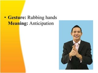 • Gesture: Rubbing hands
Meaning: Anticipation
 