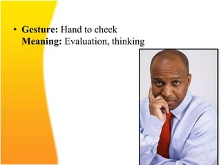 • Gesture: Hand to cheek
Meaning: Evaluation, thinking
 