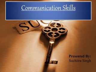 Presented By:
Suchitra Singh
Communication Skills
 