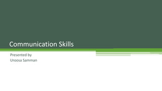 Communication Skills
Presented by
Uroosa Samman
 