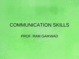 COMMUNICATION SKILLS
PROF. RAM GAIKWAD
 