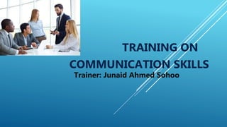 TRAINING ON
COMMUNICATION SKILLS
Trainer: Junaid Ahmed Sohoo
 