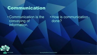 Communication
• Communication is the
conveying of
information.
•How is communication
done?
Rev 1/2018 Nursing Readiness-Communication 6
 