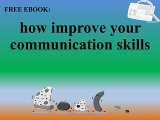 1
FREE EBOOK:
CommunicationSkills365.info
how improve your
communication skills
 