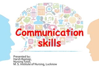 Communication
skills
Presented by:
Harsh Rastogi,
NursingTutor,
M. S. Institute of Nursing, Lucknow
 