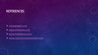REFERENCES:
 www.goggle.com
 www.wikipedia.com
 www.thebalance.com
 www.communicationstudies.com
 