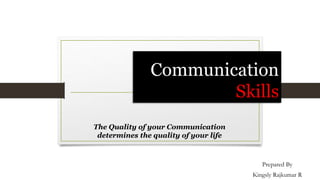 Communication
Skills
The Quality of your Communication
determines the quality of your life
Prepared By
Kingsly Rajkumar R
 