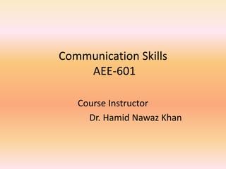 Communication Skills
AEE-601
Course Instructor
Dr. Hamid Nawaz Khan
 